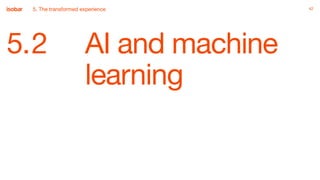 4242
5.2 AI and machine
learning
5. The transformed experience
 