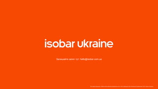 Все права защищены. Любое использование материалов или их части запрещено без письменного разрешения ООО «Адпро Украина».
Залишайте запит тут: hello@isobar.com.ua
 