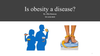Is obesity a disease?
By: Iffat Ramzan
18-Arid-4644
1
 