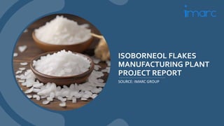 ISOBORNEOL FLAKES
MANUFACTURING PLANT
PROJECT REPORT
SOURCE: IMARC GROUP
 