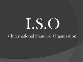 I.S.O
( International Standard Organization)
 