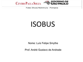 ISOBUS
Nome: Luís Felipe Smythe

Prof. André Gustavo de Andrade

 