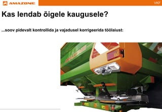 VKF
Kas lendab õigele kaugusele?
...soov pidevalt kontrollida ja vajadusel korrigeerida töölaiust:
 