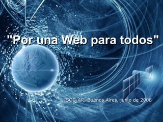 &quot;Por una Web  para todos &quot; ISOC-AR, Buenos Aires, junio de 2008 