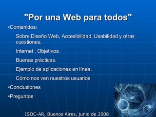 &quot;Por una Web  para todos &quot; ISOC-AR, Buenos Aires, junio de 2008 <ul><li>Contenidos: </li></ul><ul><ul><li>Sobre ...