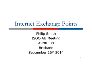 Internet Exchange Points 
Philip Smith 
ISOC-AU Meeting 
APNIC 38 
Brisbane 
September 16th 2014 
1 
 