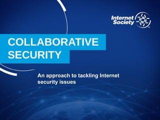 COLLABORATIVE
SECURITY
An approach to tackling Internet
security issues
 