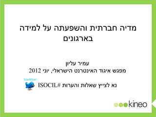 ‫מדיה חברתית והשפעתה על למידה‬
           ‫בארגונים‬

                  ‫עמיר עליון‬
  ‫מפגש איגוד האינטרנט הישראלי, יוני 2102‬

     ‫נא לצייץ שאלות והערות #‪ISOCIL‬‬
 