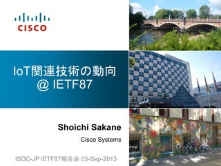 Shoichi Sakane
Cisco Systems
IoT
@ IETF87
ISOC-JP IETF87 05-Sep-2013
 