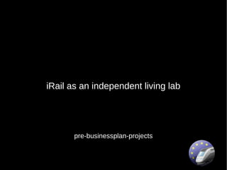 iRail as an independent living lab




       pre-businessplan-projects
 
