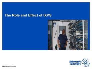 www.internetsociety.org
The Role and Effect of IXPS
12
 
