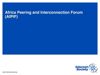 www.internetsociety.org
Africa Peering and Interconnection Forum
(AfPIF)"
a 17- 19 Sept, 2012#
 