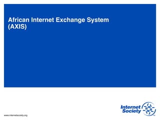 www.internetsociety.org
African Internet Exchange System 
(AXIS)"
a 17- 19 Sept, 2012#
 