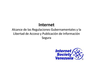 Internet
Alcance de las Regulaciones Gubernamentales y la
 Libertad de Acceso y Publicación de Información
                     Segura
 