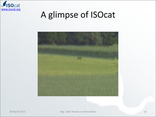 www.isocat.org

                     A glimpse of ISOcat




     28 March 2013       eHg - New Trends in e-Humanities   16
 