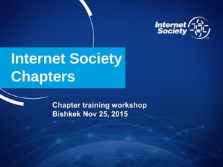 Internet Society
Chapters
Chapter training workshop
Bishkek Nov 25, 2015
 