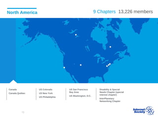 North America
Canada
Canada Québec
US Colorado
US New York
US Philadelphia
US San Francisco
Bay Area
US Washington, D.C.
Disability & Special
Needs Chapter (special
interest chapter)
InterPlanetary
Networking Chapter
9 Chapters 13,226 members
13
 