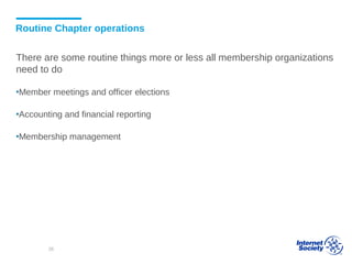 Routine Chapter operations
There are some routine things more or less all membership organizations
need to do
▪Member meetings and officer elections
▪Accounting and financial reporting
▪Membership management
38
 