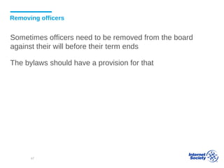 Removing officers
Sometimes officers need to be removed from the board
against their will before their term ends
The bylaws should have a provision for that
47
 