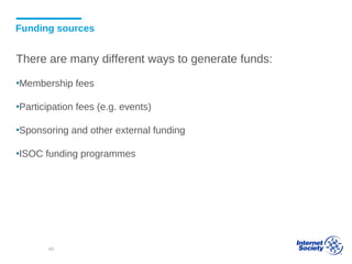 Funding sources
There are many different ways to generate funds:
▪Membership fees
▪Participation fees (e.g. events)
▪Sponsoring and other external funding
▪ISOC funding programmes
49
 