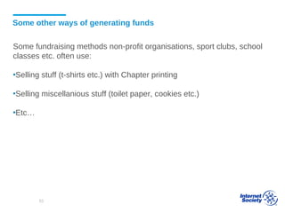Some other ways of generating funds
Some fundraising methods non-profit organisations, sport clubs, school
classes etc. often use:
▪Selling stuff (t-shirts etc.) with Chapter printing
▪Selling miscellanious stuff (toilet paper, cookies etc.)
▪Etc…
53
 
