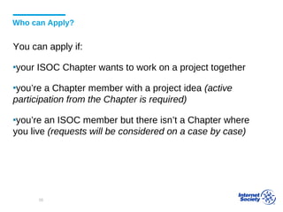 Who can Apply?
You can apply if:
▪your ISOC Chapter wants to work on a project together
▪you’re a Chapter member with a project idea (active
participation from the Chapter is required)
▪you’re an ISOC member but there isn’t a Chapter where
you live (requests will be considered on a case by case)
Beyond the Net
58
 