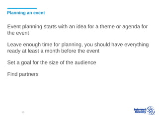 Planning an event
Event planning starts with an idea for a theme or agenda for
the event
Leave enough time for planning, you should have everything
ready at least a month before the event
Set a goal for the size of the audience
Find partners
65
 