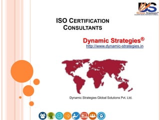 Dynamic Strategies®
http://www.dynamic-strategies.in
Dynamic Strategies Global Solutions Pvt. Ltd.
ISO CERTIFICATION
CONSULTANTS
 