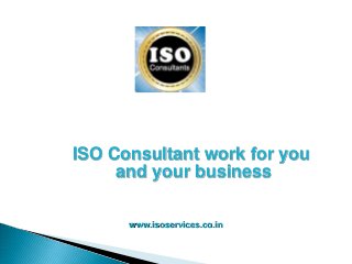 ISO Consultant work for you
and your business
www.isoservices.co.in
 