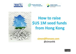How	
  to	
  raise	
  
                       	
  
$US	
  1M	
  seed	
  funds	
  
 from	
  Hong	
  Kong       	
  

    simon@frenzoo.com	
  
                       	
  
         @simonhk 	
  
 