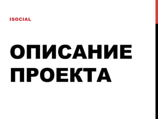 ОПИСАНИЕ
ПРОЕКТА
ISOCIAL
 
