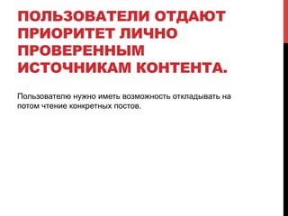 ПОЛЬЗОВАТЕЛИ ОТДАЮТ
ПРИОРИТЕТ ЛИЧНО
ПРОВЕРЕННЫМ
ИСТОЧНИКАМ КОНТЕНТА.
Пользователю нужно иметь возможность откладывать на
потом чтение конкретных постов.
 