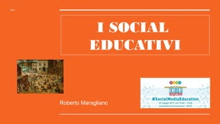 I SOCIAL
EDUCATIVI
Roberto Maragliano
 