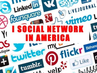 I SOCIAL NETWORK
IN AMERICA
 