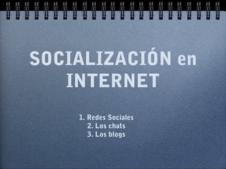 SOCIALIZACIÓN en
INTERNET
1. Redes Sociales
2. Los chats
3. Los blogs
 