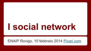 I social network
ENAIP Rovigo, 10 febbraio 2014 Pivari.com

 