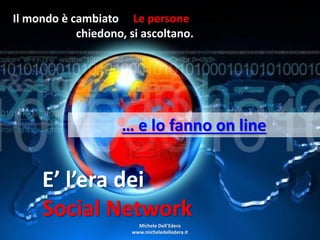 Il mondo è cambiato … Le persone comunicano,
            chiedono, si ascoltano.




                   … e lo fanno on line


     E’ l’era dei
     Social Network    Michele Dell'Edera
                     www.micheledelledera.it
 