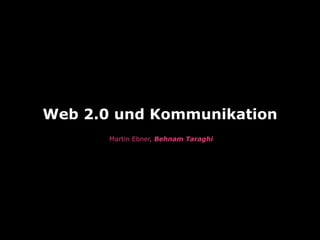 Web 2.0 und Kommunikation
       Martin Ebner, Behnam Taraghi
 