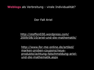 Weblogs als Verbreitung - virale Individualität?



                  Der Fall Ariel




         http://steffen030.wordpr...