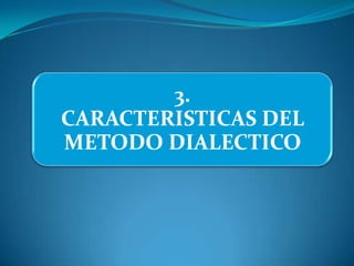 3.
CARACTERISTICAS DEL
METODO DIALECTICO
 