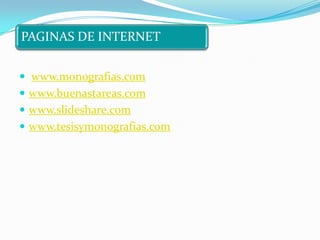 PAGINAS DE INTERNET


 www.monografias.com
 www.buenastareas.com
 www.slideshare.com
 www.tesisymonografias.com
 