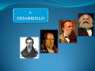 2.
DESARROLLO


                                                    Karl Marx


                                  Federico Engels



                   G.W.F. Hegel

 Johann Gottlieb
 