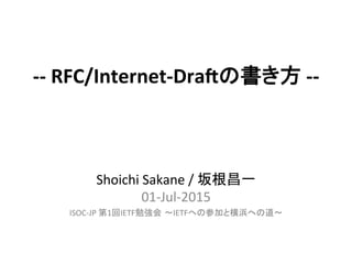 Shoichi	
  Sakane	
  /	
  坂根昌一	
  
01-­‐Jul-­‐2015	
  
-­‐-­‐	
  RFC/Internet-­‐Dra.の書き方	
  -­‐-­‐	
  
ISOC-­‐JP	
  第1回IETF勉強会 ～IETFへの参加と横浜への道～	
  
 