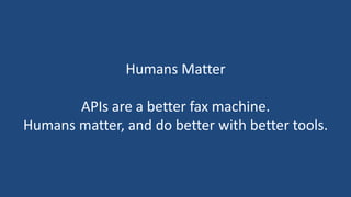 Humans Matter

       APIs are a better fax machine.
Humans matter, and do better with better tools.
 