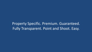 Property Specific. Premium. Guaranteed.
Fully Transparent. Point and Shoot. Easy.
 