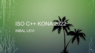 ISO C++ KONA 2022
INBAL LEVI
1
 