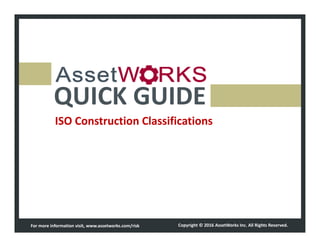 QUICK GUIDE
ISO Construction Classifications
For more information visit, www.assetworks.com/risk Copyright © 2016 AssetWorks Inc. All Rights Reserved.
 