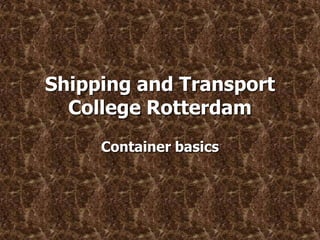 Shipping and Transport
  College Rotterdam
     Container basics
 