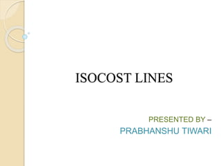 ISOCOST LINES
PRESENTED BY –
PRABHANSHU TIWARI
 