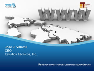PERSPECTIVAS Y OPORTUNIDADES ECONÓMICAS
PERSPECTIVAS Y OPORTUNIDADES ECONÓMICAS
José J. Villamil
CEO
Estudios Técnicos, Inc.
 